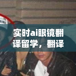 实时ai眼镜翻译留学，翻译眼镜作弊 