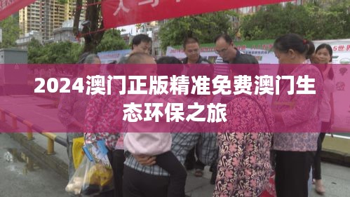 2024澳门正版精准免费澳门生态环保之旅