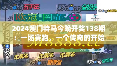 2024澳门特马今晚开奖138期：一场赛跑，一个传奇的开始