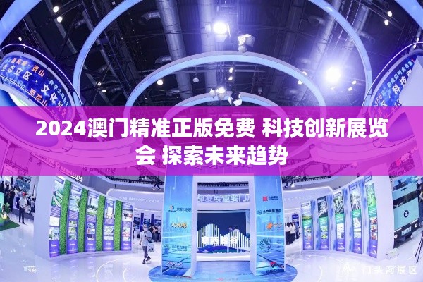 2024澳门精准正版免费 科技创新展览会 探索未来趋势