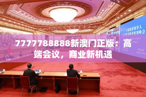 7777788888新澳门正版：高端会议，商业新机遇