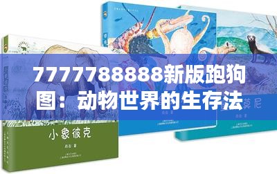 7777788888新版跑狗图：动物世界的生存法则大揭秘