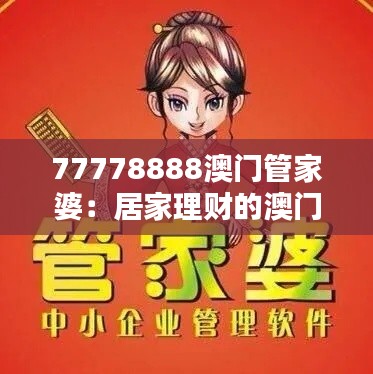 77778888澳门管家婆：居家理财的澳门专家