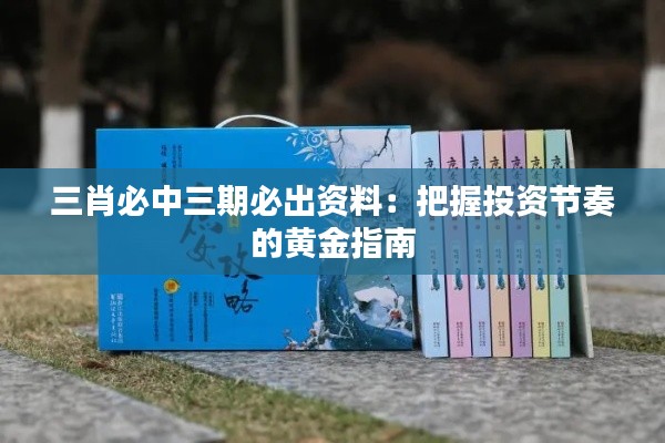三肖必中三期必出资料：把握投资节奏的黄金指南