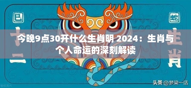 今晚9点30开什么生肖明 2024：生肖与个人命运的深刻解读