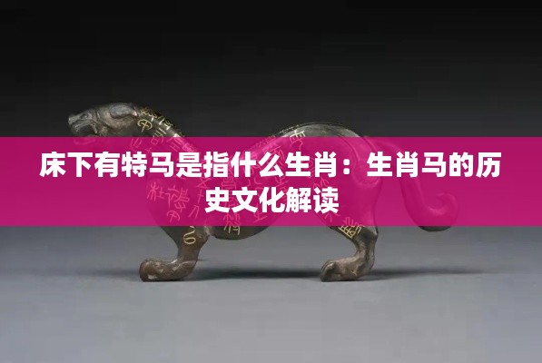 床下有特马是指什么生肖：生肖马的历史文化解读