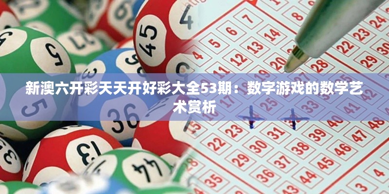 新澳六开彩天天开好彩大全53期：数字游戏的数学艺术赏析
