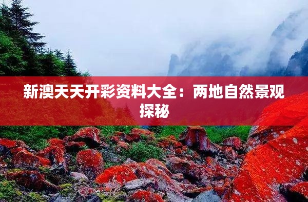 新澳天天开彩资料大全：两地自然景观探秘
