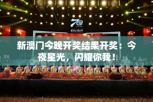 新澳门今晚开奖结果开奖：今夜星光，闪耀你我！