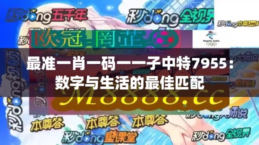 最准一肖一码一一子中特7955：数字与生活的最佳匹配