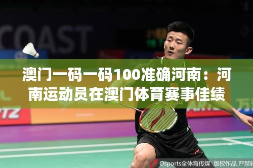 澳门一码一码100准确河南:河南运动员在澳门体育赛事佳绩