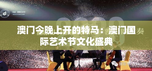 澳门今晚上开的特马：澳门国际艺术节文化盛典