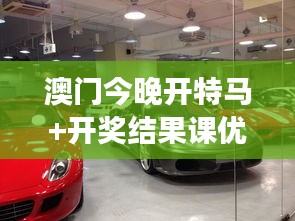 澳门今晚开特马+开奖结果课优势：澳门古董车展览的历史韵味