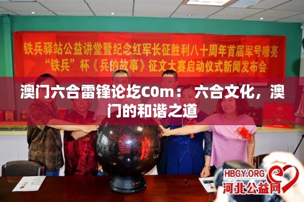 澳门六合雷锋论圪C0m： 六合文化，澳门的和谐之道