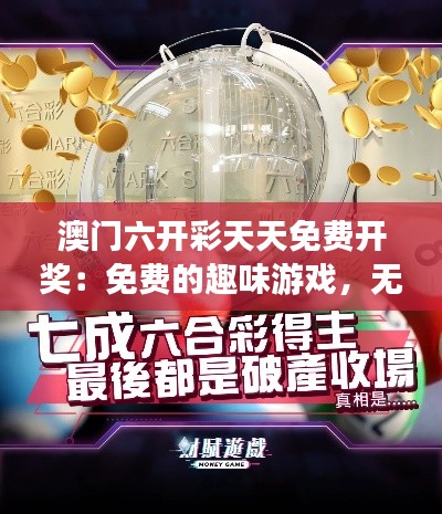 澳门六开彩天天免费开奖：免费的趣味游戏，无限惊喜