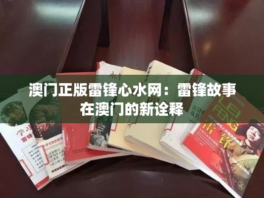 澳门正版雷锋心水网：雷锋故事在澳门的新诠释