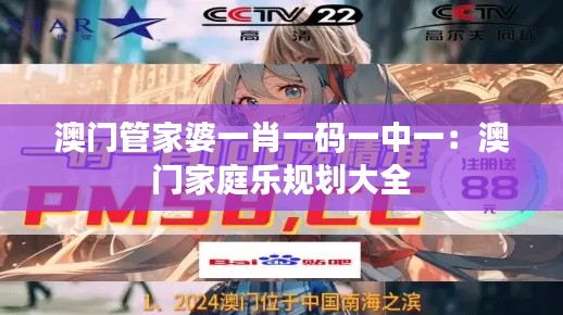 澳门管家婆一肖一码一中一：澳门家庭乐规划大全