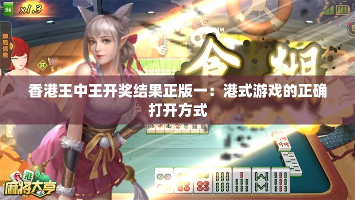 香港王中王开奖结果正版一：港式游戏的正确打开方式