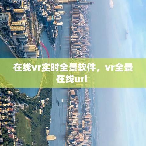在线vr实时全景软件，vr全景在线url 