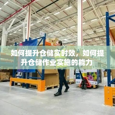 如何提升仓储实时效，如何提升仓储作业实施的能力 
