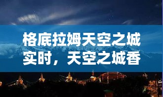 格底拉姆天空之城实时，天空之城香格里拉 