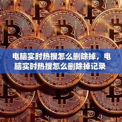 电脑实时热搜怎么删除掉，电脑实时热搜怎么删除掉记录 