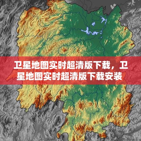 卫星地图实时超清版下载，卫星地图实时超清版下载安装 