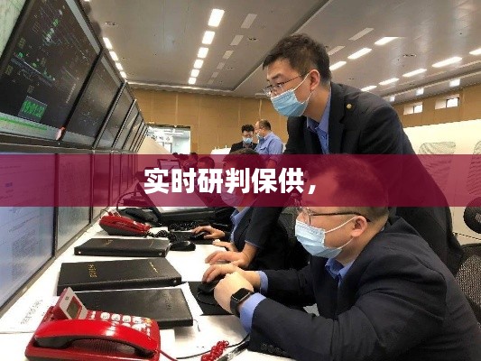 实时研判保供， 