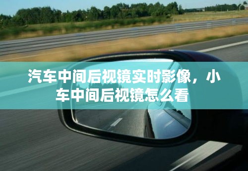 汽车中间后视镜实时影像，小车中间后视镜怎么看 