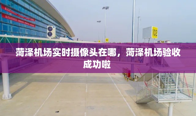 菏泽机场实时摄像头在哪，菏泽机场验收成功啦 