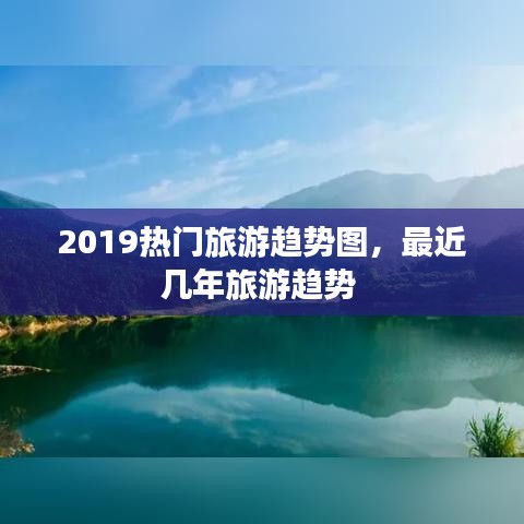 2019热门旅游趋势图，最近几年旅游趋势 