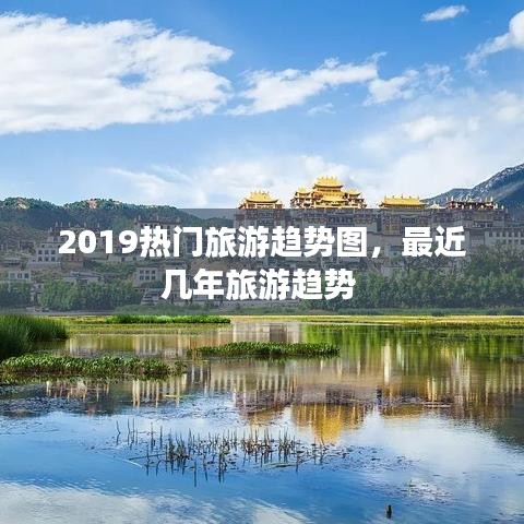 2019热门旅游趋势图,最近几年旅游趋势