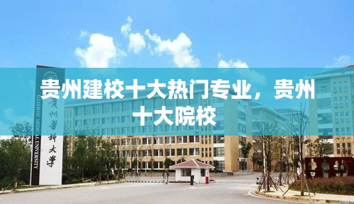 贵州建校十大热门专业，贵州十大院校 