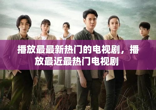 播放最最新热门的电视剧,播放最近最热门电视剧