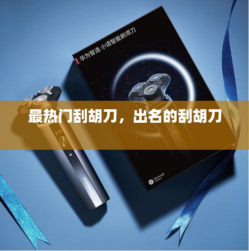 最热门刮胡刀,出名的刮胡刀