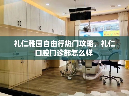 礼仁雅园自由行热门攻略，礼仁口腔门诊部怎么样 