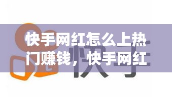 快手网红怎么上热门赚钱，快手网红如何赚钱 