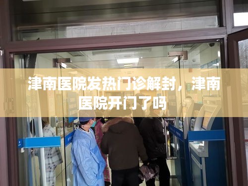 津南医院发热门诊解封，津南医院开门了吗 