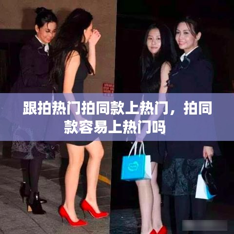 跟拍热门拍同款上热门，拍同款容易上热门吗 