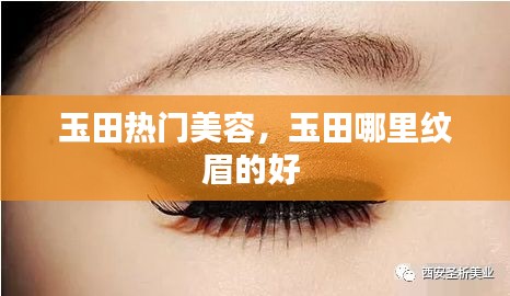 玉田热门美容，玉田哪里纹眉的好 