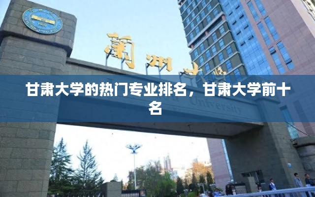 甘肃大学的热门专业排名，甘肃大学前十名 