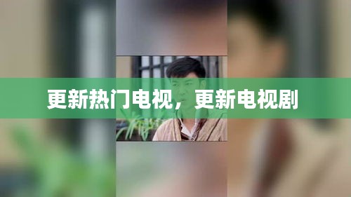 更新热门电视，更新电视剧 
