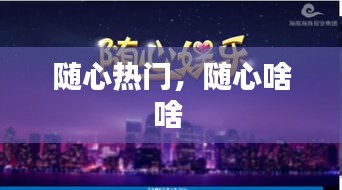 随心热门，随心啥啥 