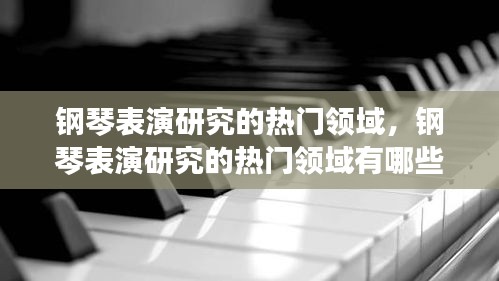 钢琴表演研究的热门领域，钢琴表演研究的热门领域有哪些 