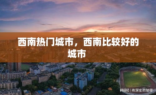 西南热门城市，西南比较好的城市 