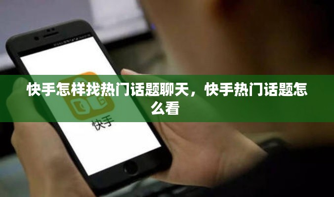 快手怎样找热门话题聊天，快手热门话题怎么看 