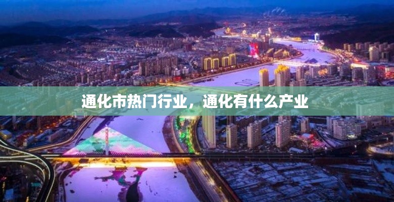 通化市热门行业，通化有什么产业 