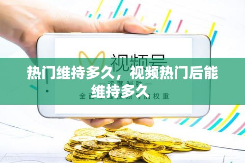 热门维持多久，视频热门后能维持多久 