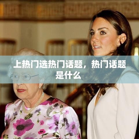 上热门选热门话题，热门话题是什么 