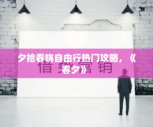 夕拾春晓自由行热门攻略，《春夕》 